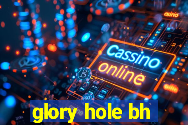 glory hole bh